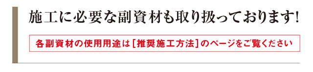 施工に必要な副資材も取り扱っております！各副資材の使用用途は[施工方法]のページをご覧ください。