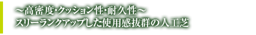 高密度・クッション性・耐久性スリーランクアップした使用感抜群の人工芝